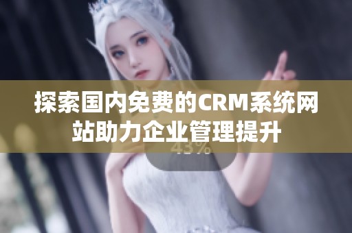 探索国内免费的CRM系统网站助力企业管理提升