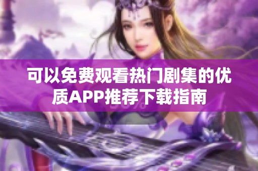 可以免费观看热门剧集的优质APP推荐下载指南