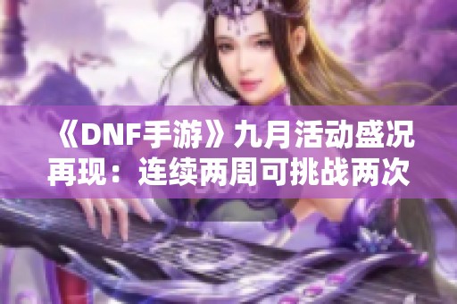 《DNF手游》九月活动盛况再现：连续两周可挑战两次团本