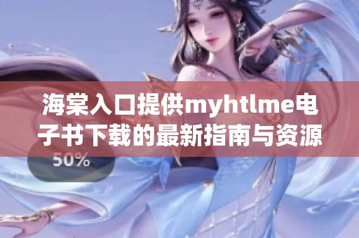 海棠入口提供myhtlme电子书下载的最新指南与资源分享