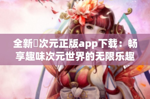 全新囧次元正版app下载：畅享趣味次元世界的无限乐趣