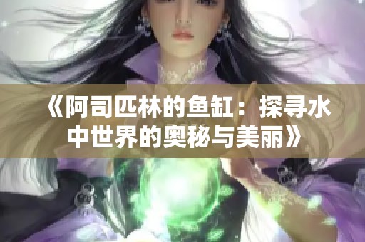 《阿司匹林的鱼缸：探寻水中世界的奥秘与美丽》