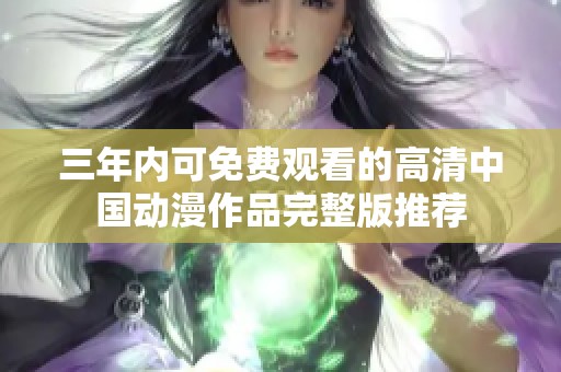 三年内可免费观看的高清中国动漫作品完整版推荐