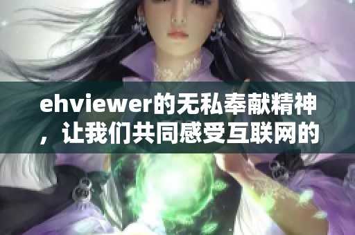 ehviewer的无私奉献精神，让我们共同感受互联网的温暖与关怀