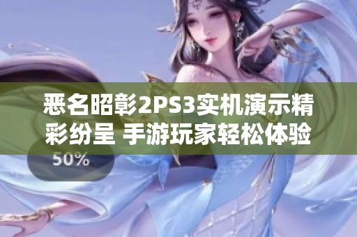 恶名昭彰2PS3实机演示精彩纷呈 手游玩家轻松体验游戏乐趣