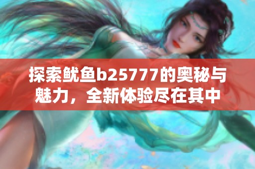 探索鱿鱼b25777的奥秘与魅力，全新体验尽在其中