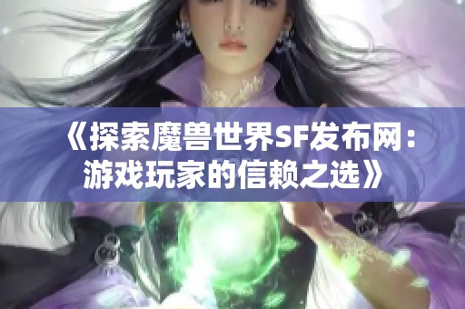 《探索魔兽世界SF发布网：游戏玩家的信赖之选》