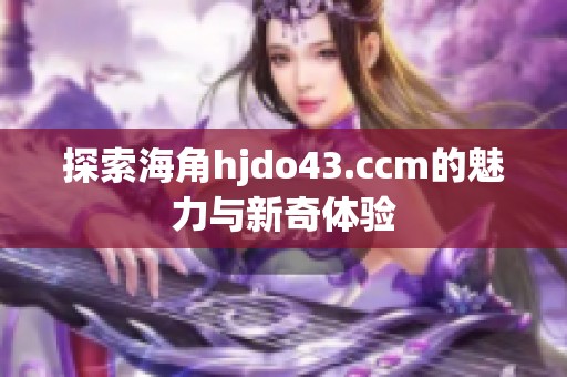 探索海角hjdo43.ccm的魅力与新奇体验