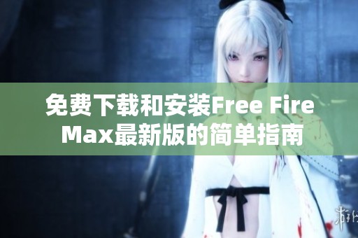 免费下载和安装Free Fire Max最新版的简单指南