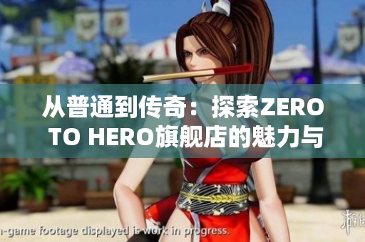 从普通到传奇：探索ZERO TO HERO旗舰店的魅力与潜力