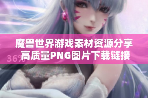 魔兽世界游戏素材资源分享 高质量PNG图片下载链接解析