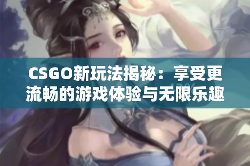 CSGO新玩法揭秘：享受更流畅的游戏体验与无限乐趣