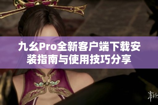 九幺Pro全新客户端下载安装指南与使用技巧分享