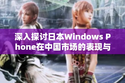 深入探讨日本Windows Phone在中国市场的表现与影响