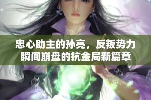 忠心助主的孙亮，反叛势力瞬间崩盘的抗金局新篇章