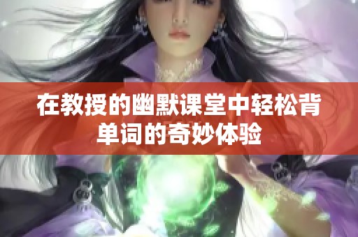 在教授的幽默课堂中轻松背单词的奇妙体验