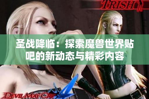 圣战降临：探索魔兽世界贴吧的新动态与精彩内容