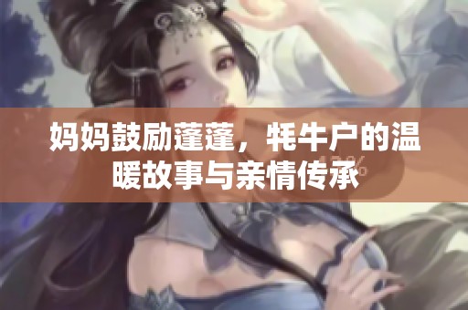 妈妈鼓励蓬蓬，牦牛户的温暖故事与亲情传承