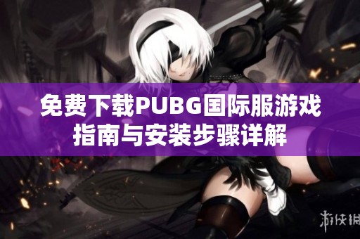 免费下载PUBG国际服游戏指南与安装步骤详解