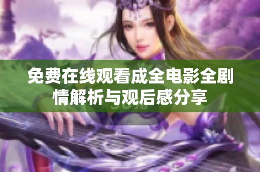 免费在线观看成全电影全剧情解析与观后感分享