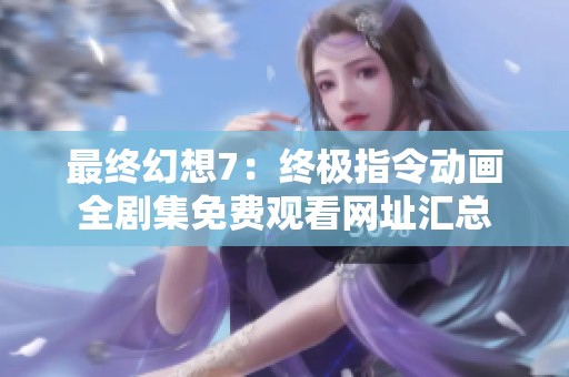 最终幻想7：终极指令动画全剧集免费观看网址汇总