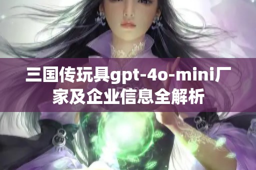 三国传玩具gpt-4o-mini厂家及企业信息全解析