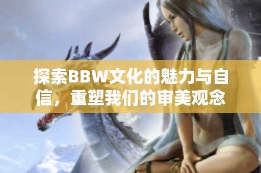 探索BBW文化的魅力与自信，重塑我们的审美观念