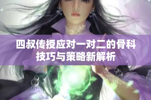 四叔传授应对一对二的骨科技巧与策略新解析