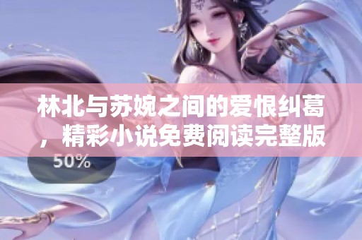 林北与苏婉之间的爱恨纠葛，精彩小说免费阅读完整版