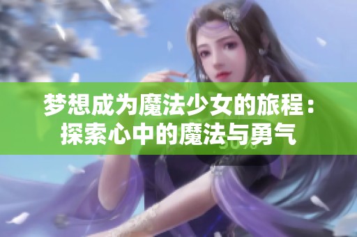 梦想成为魔法少女的旅程：探索心中的魔法与勇气