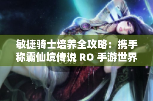 敏捷骑士培养全攻略：携手称霸仙境传说 RO 手游世界