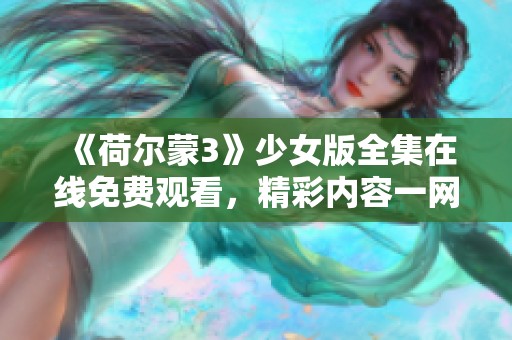 《荷尔蒙3》少女版全集在线免费观看，精彩内容一网打尽！