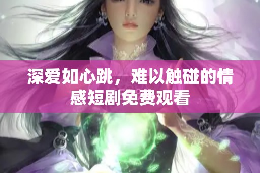 深爱如心跳，难以触碰的情感短剧免费观看