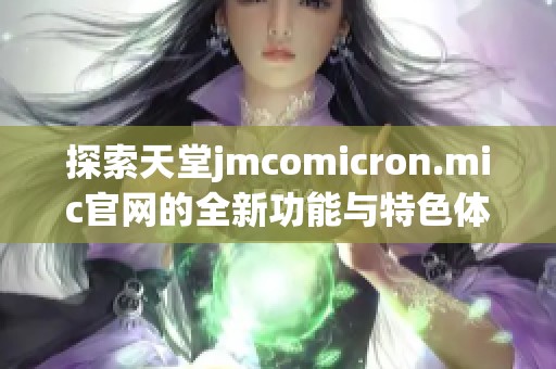 探索天堂jmcomicron.mic官网的全新功能与特色体验