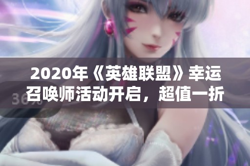 2020年《英雄联盟》幸运召唤师活动开启，超值一折优惠盛宴来袭！