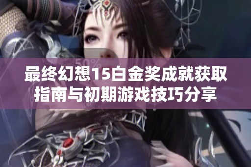 最终幻想15白金奖成就获取指南与初期游戏技巧分享