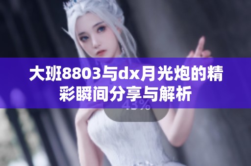 大班8803与dx月光炮的精彩瞬间分享与解析