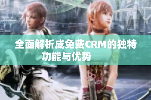 全面解析成免费CRM的独特功能与优势       