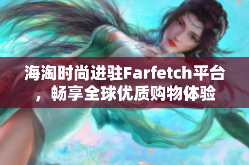 海淘时尚进驻Farfetch平台，畅享全球优质购物体验