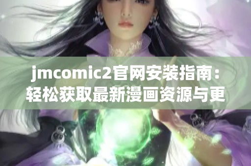 jmcomic2官网安装指南：轻松获取最新漫画资源与更新