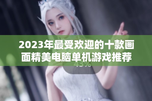 2023年最受欢迎的十款画面精美电脑单机游戏推荐