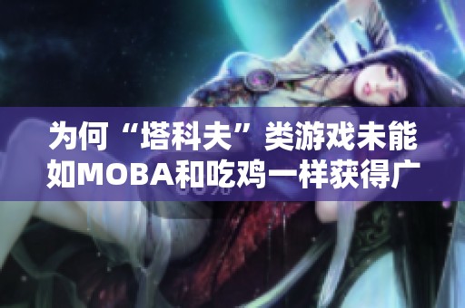 为何“塔科夫”类游戏未能如MOBA和吃鸡一样获得广泛认可