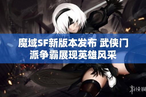 魔域SF新版本发布 武侠门派争霸展现英雄风采