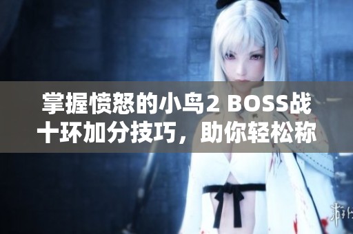 掌握愤怒的小鸟2 BOSS战十环加分技巧，助你轻松称霸战场