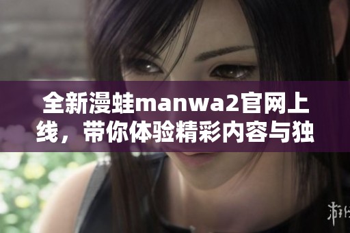 全新漫蛙manwa2官网上线，带你体验精彩内容与独特风格