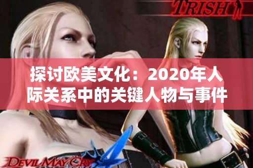 探讨欧美文化：2020年人际关系中的关键人物与事件