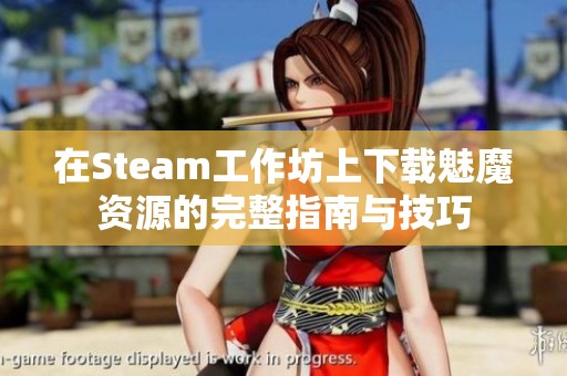 在Steam工作坊上下载魅魔资源的完整指南与技巧