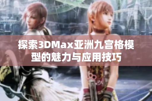 探索3DMax亚洲九宫格模型的魅力与应用技巧