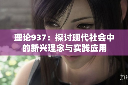 理论937：探讨现代社会中的新兴理念与实践应用