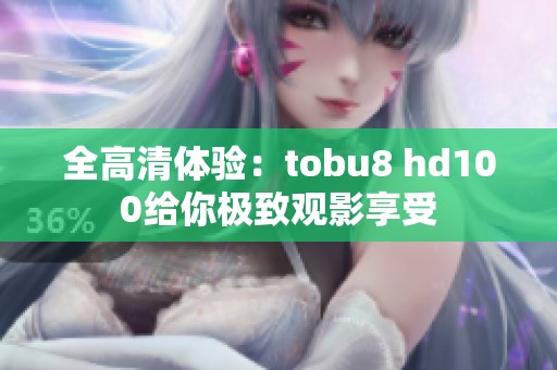 全高清体验：tobu8 hd100给你极致观影享受